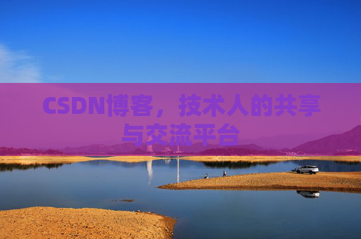 CSDN博客，技术人的共享与交流平台