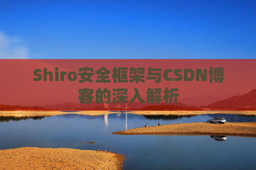 Shiro安全框架与CSDN博客的深入解析