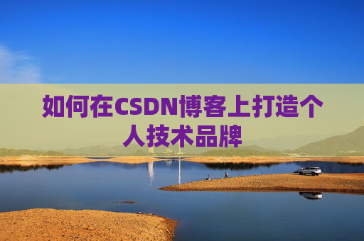 如何在CSDN博客上打造个人技术品牌