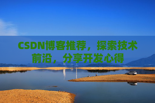 CSDN博客推荐，探索技术前沿，分享开发心得
